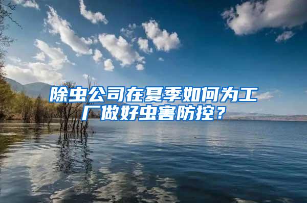 除蟲公司在夏季如何為工廠做好蟲害防控？