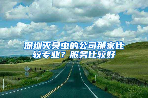 深圳滅臭蟲的公司那家比較專業？服務比較好