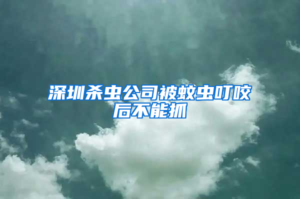 深圳殺蟲公司被蚊蟲叮咬后不能抓