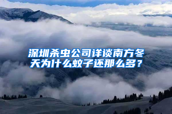 深圳殺蟲公司詳談南方冬天為什么蚊子還那么多？