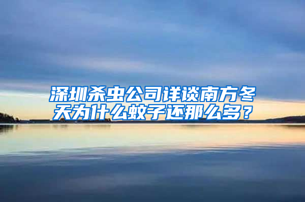 深圳殺蟲公司詳談南方冬天為什么蚊子還那么多？