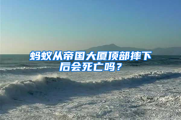 螞蟻從帝國大廈頂部摔下后會死亡嗎？