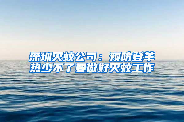 深圳滅蚊公司：預防登革熱少不了要做好滅蚊工作