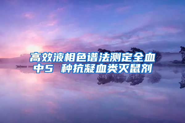 高效液相色譜法測定全血中5 種抗凝血類滅鼠劑