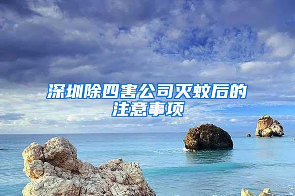 深圳除四害公司滅蚊后的注意事項