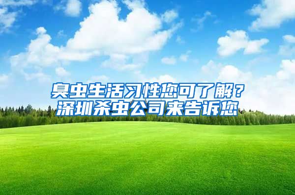 臭蟲(chóng)生活習(xí)性您可了解？深圳殺蟲(chóng)公司來(lái)告訴您